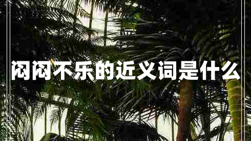 悶悶不樂的近義詞是什么