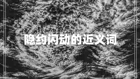 隱約閃動(dòng)的近義詞