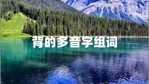 背的多音字組詞 背的多音字組詞