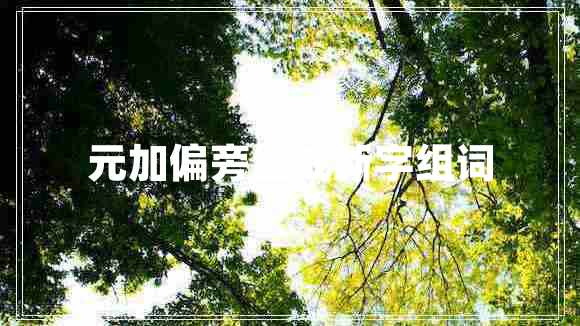 元加偏旁組成新字組詞