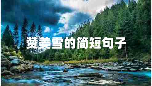 贊美雪的簡(jiǎn)短句子 贊美雪的簡(jiǎn)短句子