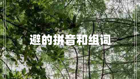 避的拼音和組詞 避的拼音和組詞