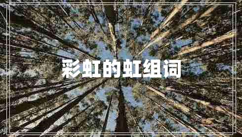 彩虹的虹組詞 彩虹的虹組詞