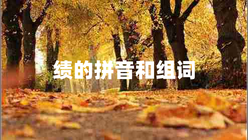 績的拼音和組詞 績的拼音和組詞