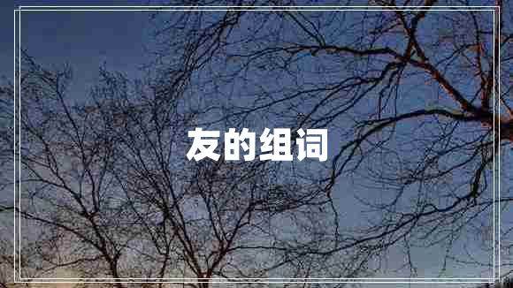 友的組詞 友的組詞