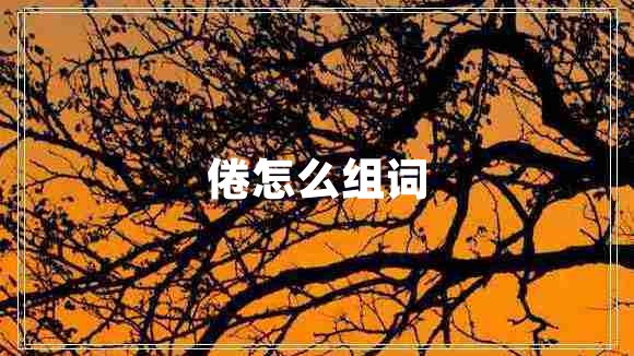 倦怎么組詞 倦怎么組詞