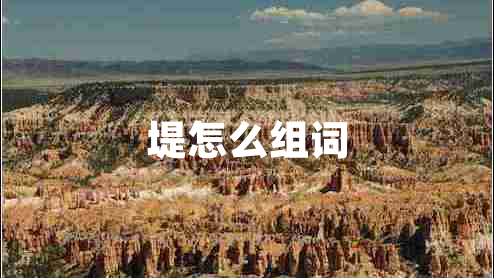 堤怎么組詞 堤怎么組詞