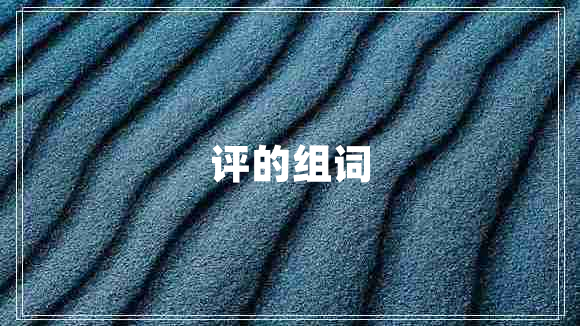 評(píng)的組詞 評(píng)的組詞