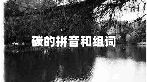 碳的拼音和組詞 碳的拼音和組詞