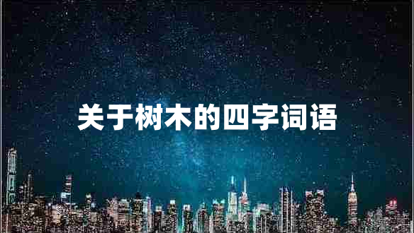 關(guān)于樹(shù)木的四字詞語(yǔ)