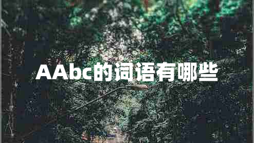 AAbc的詞語(yǔ)有哪些 AAbc的詞語(yǔ)有哪些