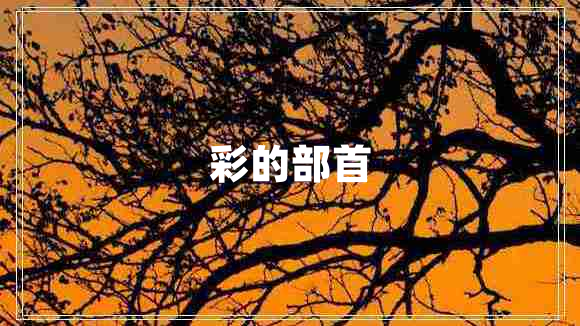 彩的部首 彩的部首