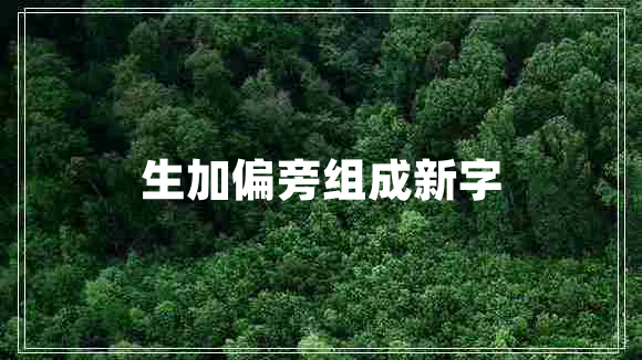 生加偏旁組成新字 生加偏旁組成新字