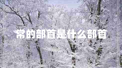 常的部首是什么部首 常的部首是什么部首