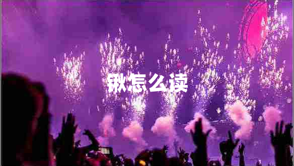 鍬怎么讀 鍬怎么讀