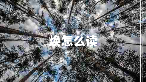 煥怎么讀 煥怎么讀