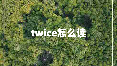 twice怎么讀 twice怎么讀