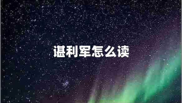 諶利軍怎么讀 諶利軍怎么讀