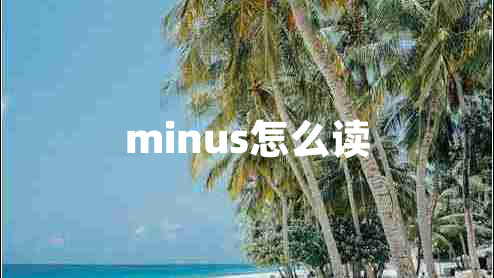 minus怎么讀 minus怎么讀