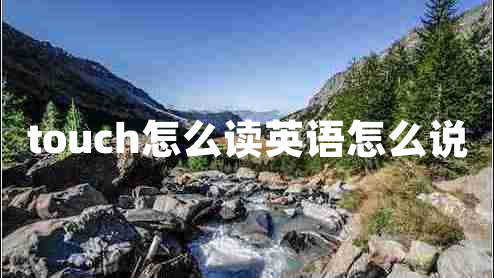 touch怎么讀英語怎么說 touch怎么讀英語怎么說