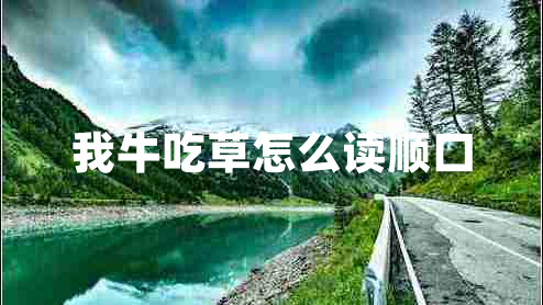 我牛吃草怎么讀順口 我牛吃草怎么讀順口