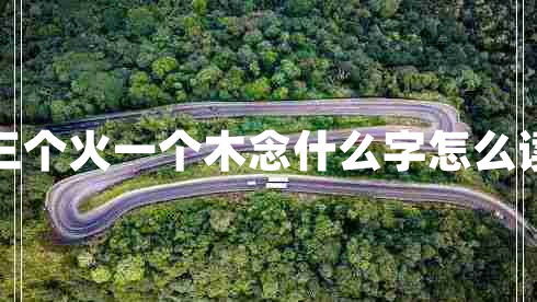 三個(gè)火一個(gè)木念什么字怎么讀