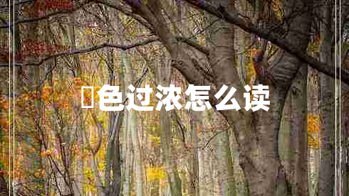 輼色過(guò)濃怎么讀