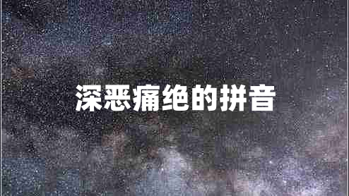 深惡痛絕的拼音 深惡痛絕的拼音