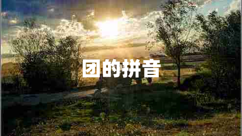 團(tuán)的拼音 團(tuán)的拼音