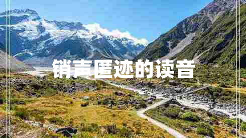 銷聲匿跡的讀音 銷聲匿跡的讀音