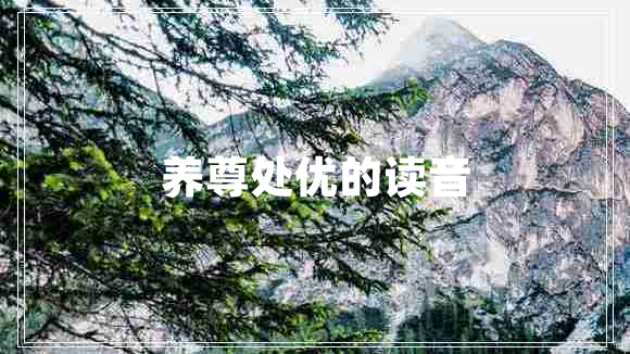 養(yǎng)尊處優(yōu)的讀音 養(yǎng)尊處優(yōu)的讀音