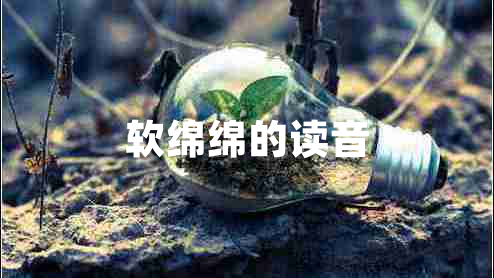 軟綿綿的讀音 軟綿綿的讀音