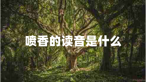 噴香的讀音是什么 噴香的讀音是什么