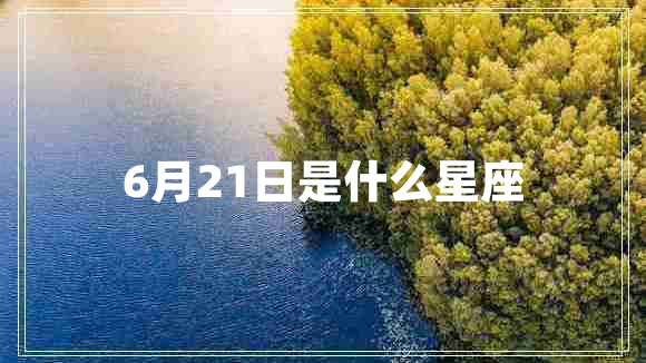 6月21日是什么星座