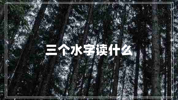三個水字讀什么 三個水字讀什么