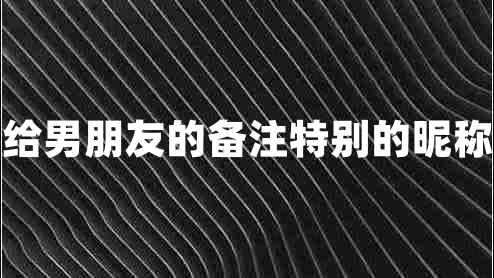 給男朋友的備注特別的昵稱