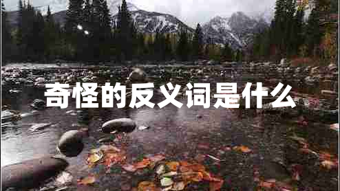 奇怪的反義詞是什么 奇怪的反義詞是什么