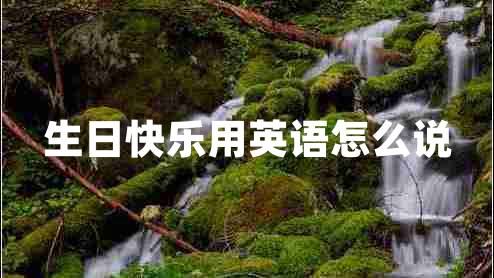 生日快樂用英語怎么說 生日快樂用英語怎么說