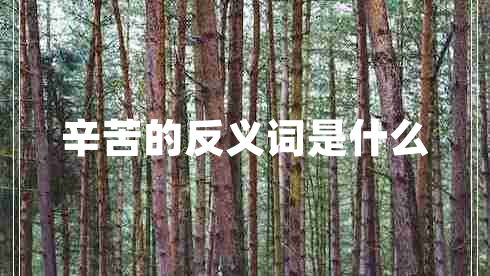 辛苦的反義詞是什么 辛苦的反義詞是什么
