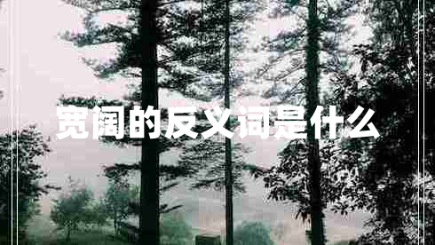 寬闊的反義詞是什么 寬闊的反義詞是什么