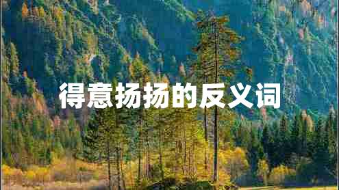 得意揚(yáng)揚(yáng)的反義詞