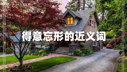 得意忘形的近義詞