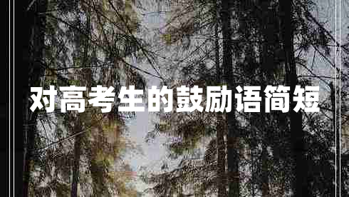 對(duì)高考生的鼓勵(lì)語(yǔ)簡(jiǎn)短 對(duì)高考生的鼓勵(lì)語(yǔ)簡(jiǎn)短