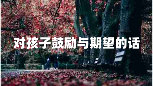 對(duì)孩子鼓勵(lì)與期望的話 對(duì)孩子鼓勵(lì)與期望的話