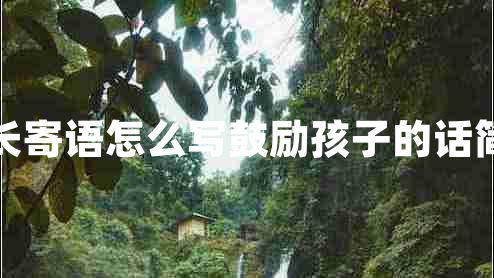 家長(zhǎng)寄語(yǔ)怎么寫鼓勵(lì)孩子的話簡(jiǎn)短