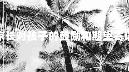 家長(zhǎng)對(duì)孩子的鼓勵(lì)和期望寄語(yǔ)