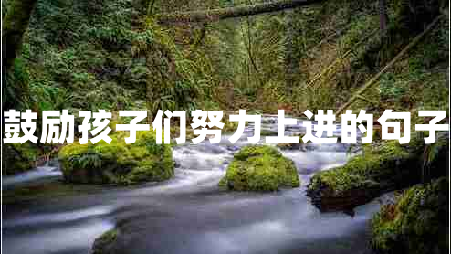 鼓勵孩子們努力上進的句子