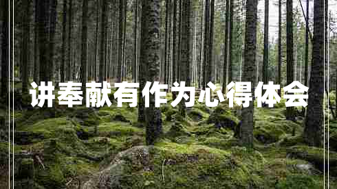 講奉獻(xiàn)有作為心得體會(huì) 講奉獻(xiàn)有作為心得體會(huì)