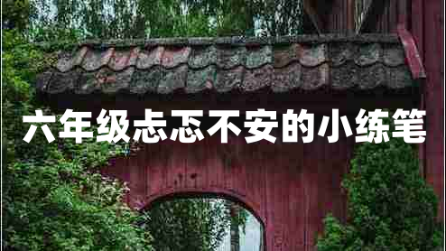 六年級(jí)忐忑不安的小練筆