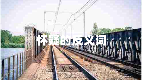 懷疑的反義詞 懷疑的反義詞